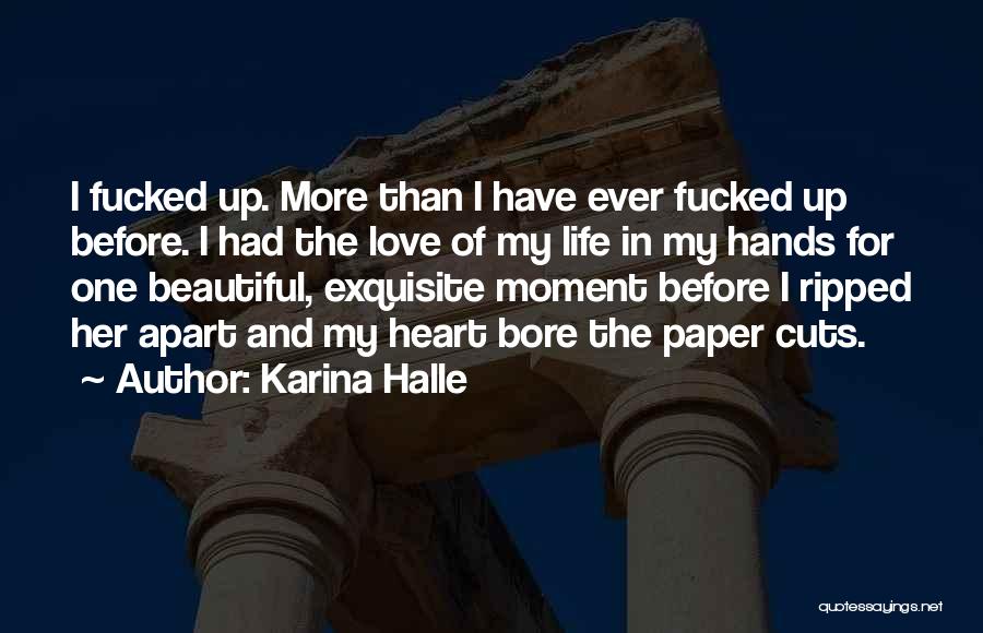 Karina Halle Quotes: I Fucked Up. More Than I Have Ever Fucked Up Before. I Had The Love Of My Life In My