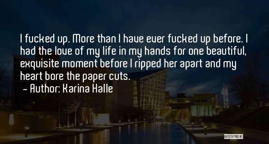 Karina Halle Quotes: I Fucked Up. More Than I Have Ever Fucked Up Before. I Had The Love Of My Life In My