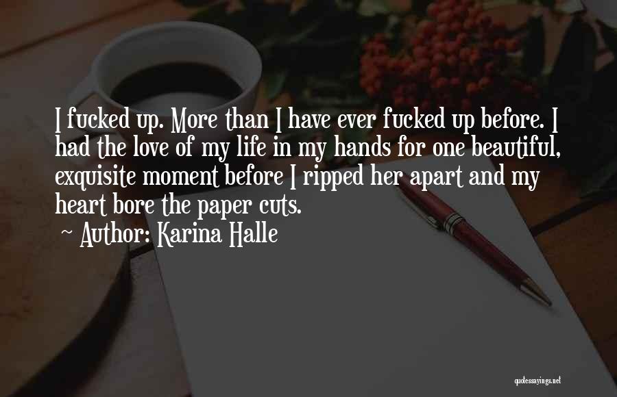 Karina Halle Quotes: I Fucked Up. More Than I Have Ever Fucked Up Before. I Had The Love Of My Life In My