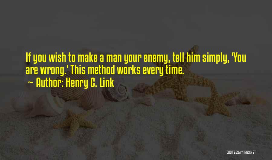 Henry C. Link Quotes: If You Wish To Make A Man Your Enemy, Tell Him Simply, 'you Are Wrong.' This Method Works Every Time.