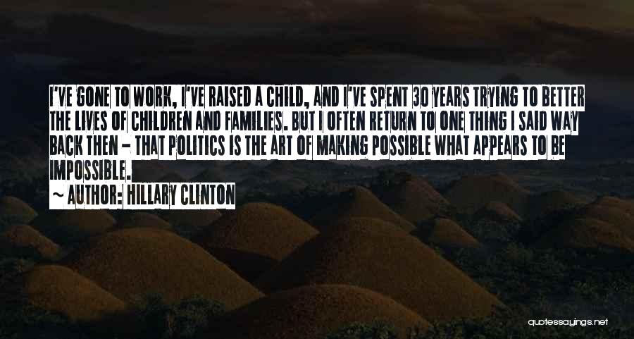 Hillary Clinton Quotes: I've Gone To Work, I've Raised A Child, And I've Spent 30 Years Trying To Better The Lives Of Children