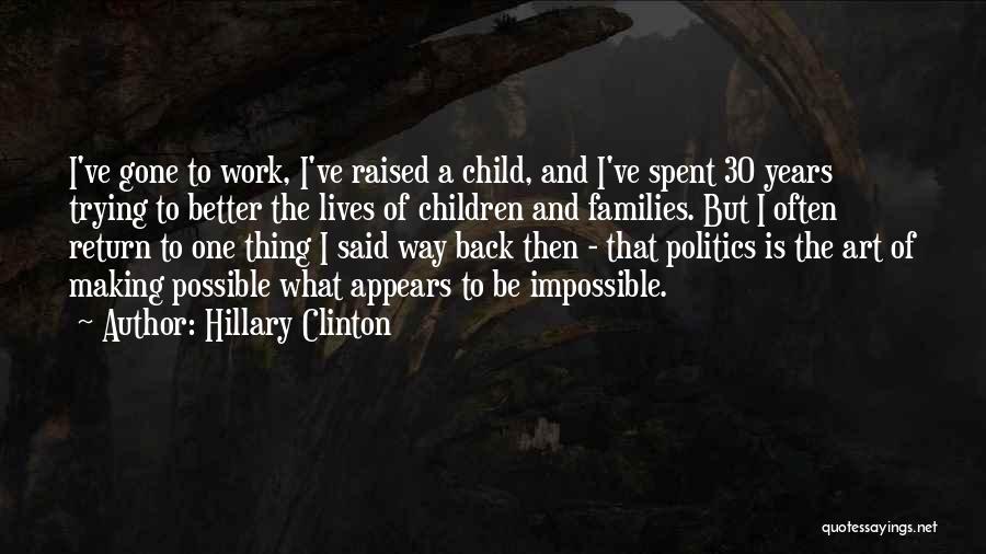 Hillary Clinton Quotes: I've Gone To Work, I've Raised A Child, And I've Spent 30 Years Trying To Better The Lives Of Children