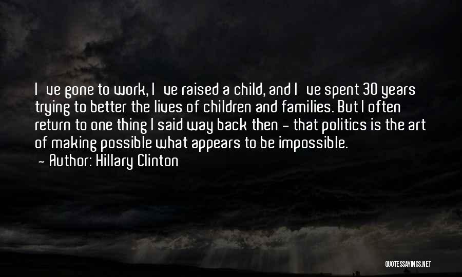 Hillary Clinton Quotes: I've Gone To Work, I've Raised A Child, And I've Spent 30 Years Trying To Better The Lives Of Children