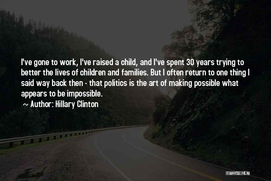 Hillary Clinton Quotes: I've Gone To Work, I've Raised A Child, And I've Spent 30 Years Trying To Better The Lives Of Children