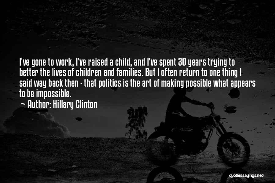 Hillary Clinton Quotes: I've Gone To Work, I've Raised A Child, And I've Spent 30 Years Trying To Better The Lives Of Children