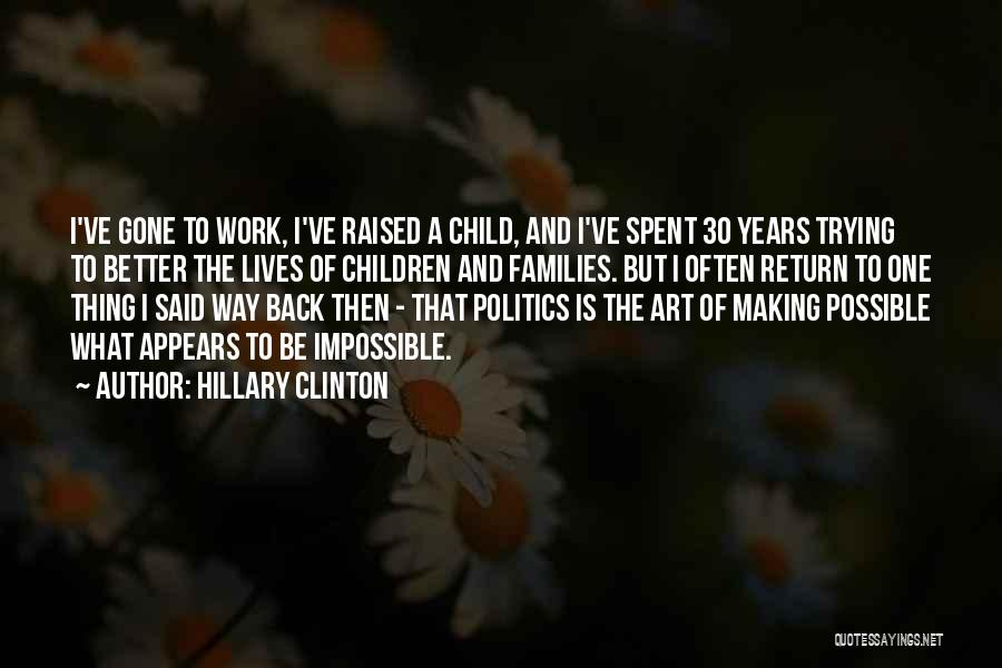 Hillary Clinton Quotes: I've Gone To Work, I've Raised A Child, And I've Spent 30 Years Trying To Better The Lives Of Children