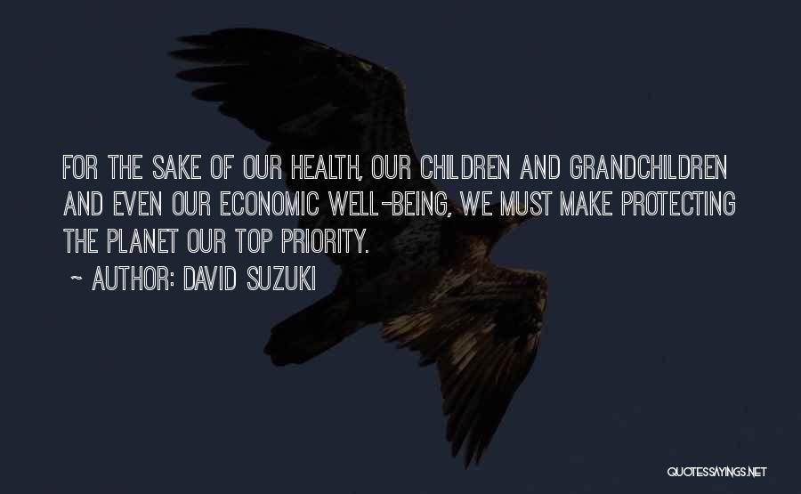 David Suzuki Quotes: For The Sake Of Our Health, Our Children And Grandchildren And Even Our Economic Well-being, We Must Make Protecting The