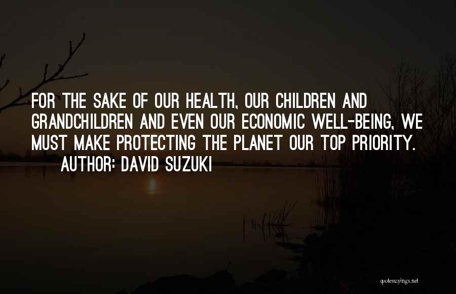 David Suzuki Quotes: For The Sake Of Our Health, Our Children And Grandchildren And Even Our Economic Well-being, We Must Make Protecting The