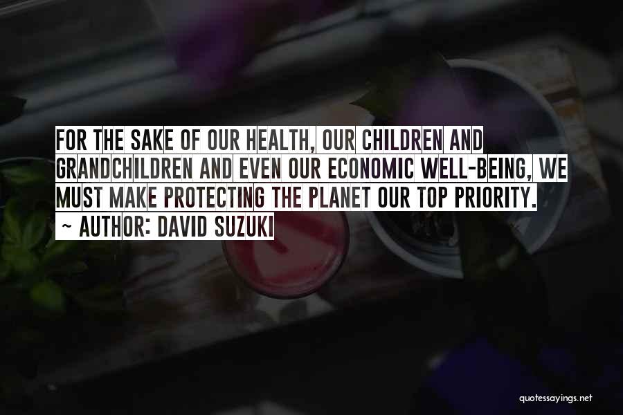 David Suzuki Quotes: For The Sake Of Our Health, Our Children And Grandchildren And Even Our Economic Well-being, We Must Make Protecting The