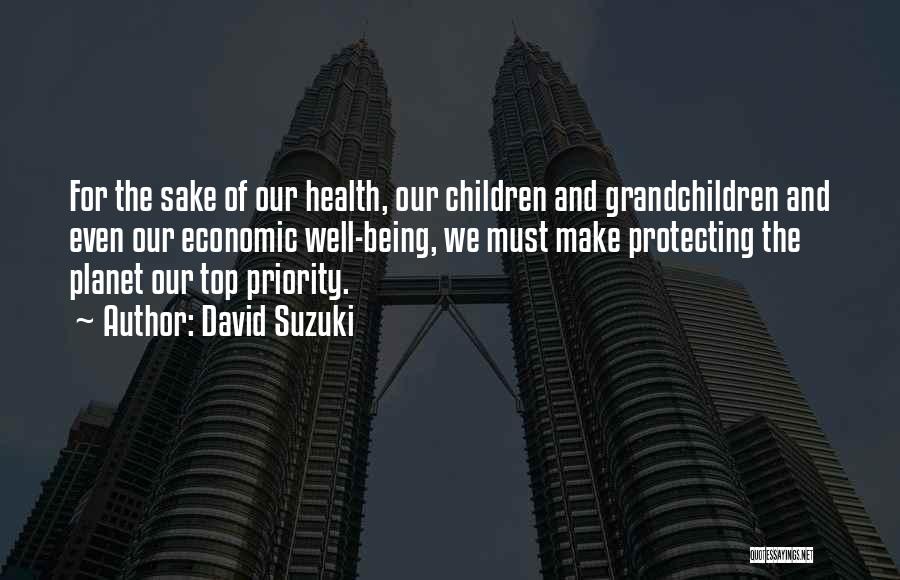 David Suzuki Quotes: For The Sake Of Our Health, Our Children And Grandchildren And Even Our Economic Well-being, We Must Make Protecting The