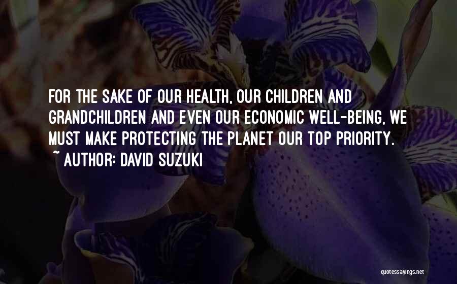 David Suzuki Quotes: For The Sake Of Our Health, Our Children And Grandchildren And Even Our Economic Well-being, We Must Make Protecting The