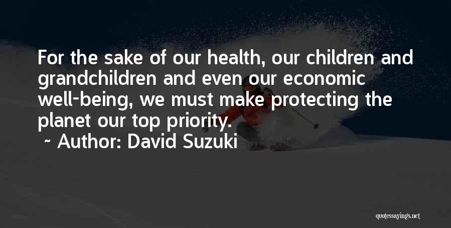 David Suzuki Quotes: For The Sake Of Our Health, Our Children And Grandchildren And Even Our Economic Well-being, We Must Make Protecting The