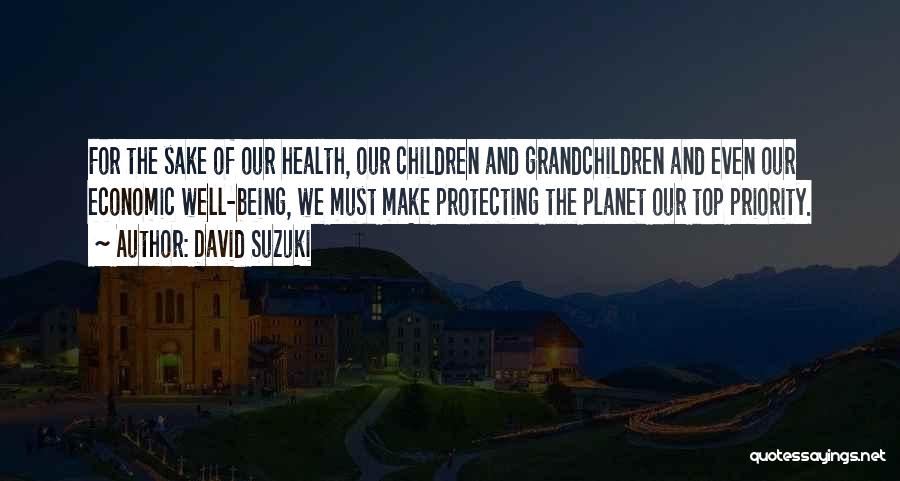 David Suzuki Quotes: For The Sake Of Our Health, Our Children And Grandchildren And Even Our Economic Well-being, We Must Make Protecting The