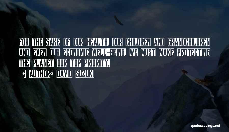 David Suzuki Quotes: For The Sake Of Our Health, Our Children And Grandchildren And Even Our Economic Well-being, We Must Make Protecting The