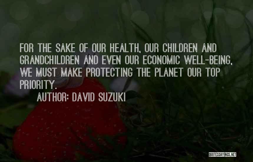 David Suzuki Quotes: For The Sake Of Our Health, Our Children And Grandchildren And Even Our Economic Well-being, We Must Make Protecting The