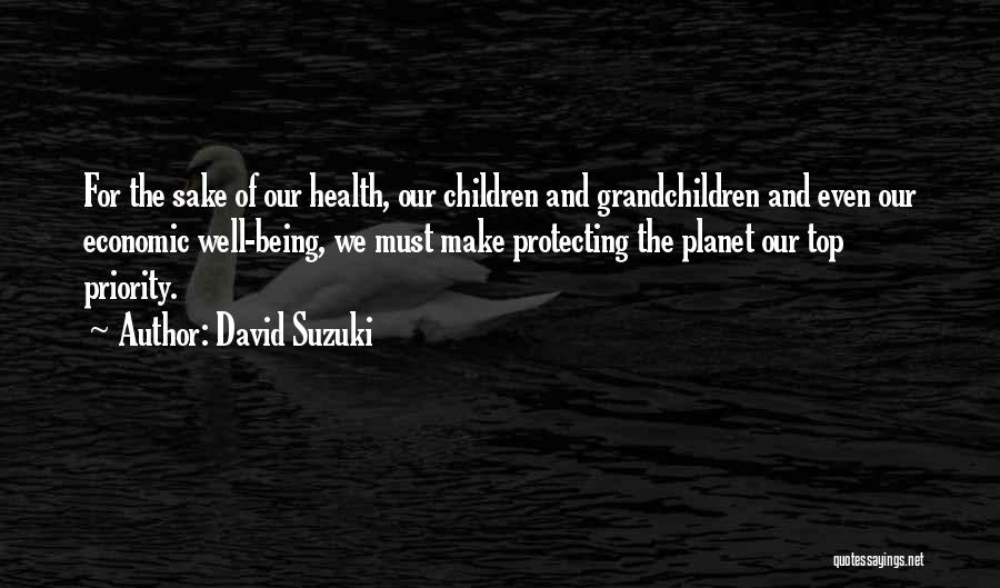 David Suzuki Quotes: For The Sake Of Our Health, Our Children And Grandchildren And Even Our Economic Well-being, We Must Make Protecting The