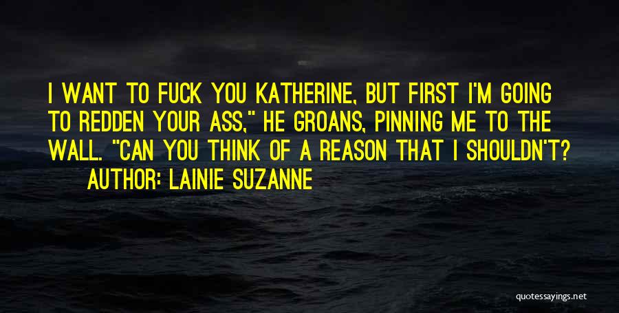 Lainie Suzanne Quotes: I Want To Fuck You Katherine, But First I'm Going To Redden Your Ass, He Groans, Pinning Me To The