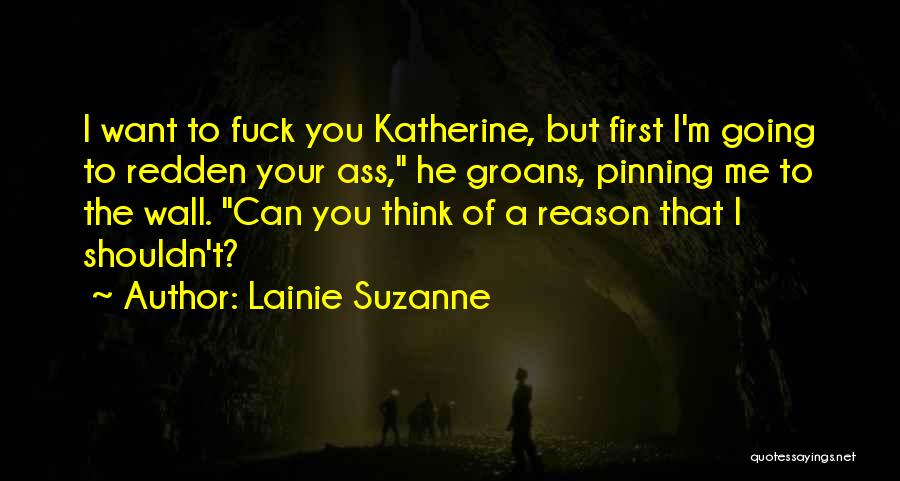 Lainie Suzanne Quotes: I Want To Fuck You Katherine, But First I'm Going To Redden Your Ass, He Groans, Pinning Me To The