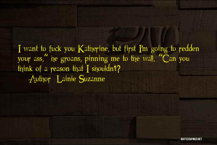 Lainie Suzanne Quotes: I Want To Fuck You Katherine, But First I'm Going To Redden Your Ass, He Groans, Pinning Me To The