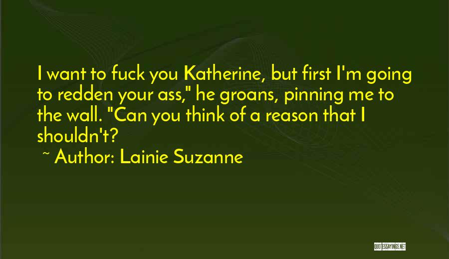 Lainie Suzanne Quotes: I Want To Fuck You Katherine, But First I'm Going To Redden Your Ass, He Groans, Pinning Me To The