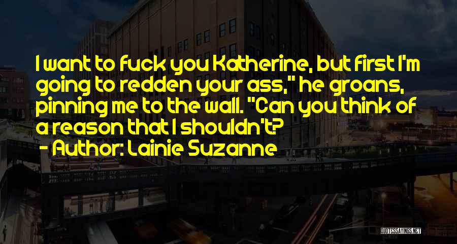 Lainie Suzanne Quotes: I Want To Fuck You Katherine, But First I'm Going To Redden Your Ass, He Groans, Pinning Me To The