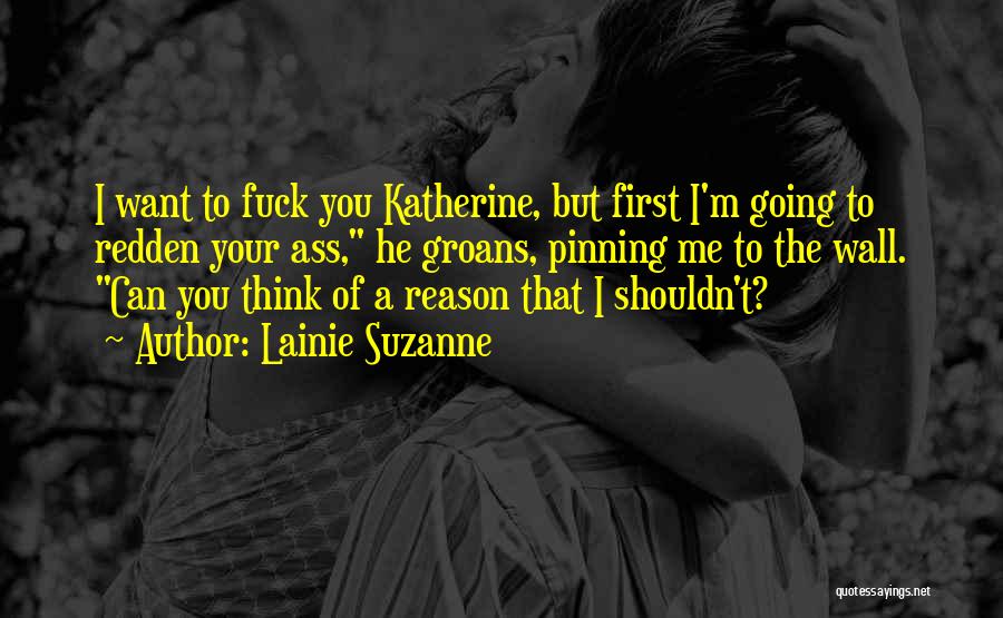 Lainie Suzanne Quotes: I Want To Fuck You Katherine, But First I'm Going To Redden Your Ass, He Groans, Pinning Me To The