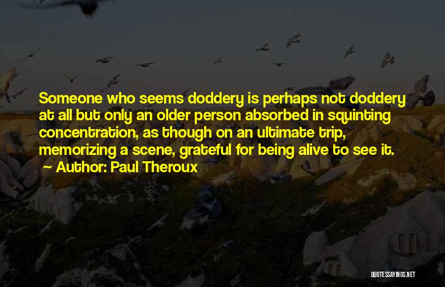 Paul Theroux Quotes: Someone Who Seems Doddery Is Perhaps Not Doddery At All But Only An Older Person Absorbed In Squinting Concentration, As