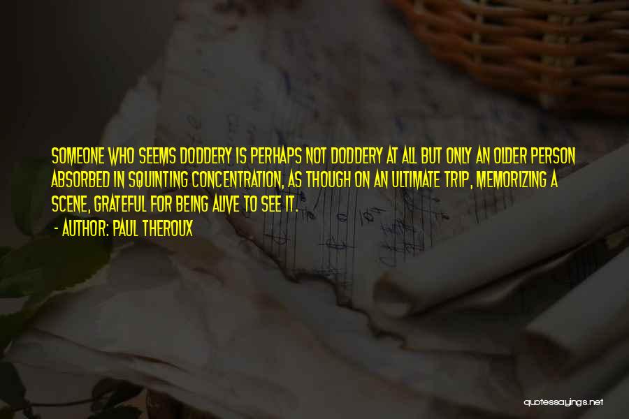 Paul Theroux Quotes: Someone Who Seems Doddery Is Perhaps Not Doddery At All But Only An Older Person Absorbed In Squinting Concentration, As