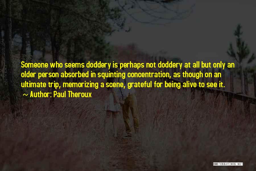 Paul Theroux Quotes: Someone Who Seems Doddery Is Perhaps Not Doddery At All But Only An Older Person Absorbed In Squinting Concentration, As