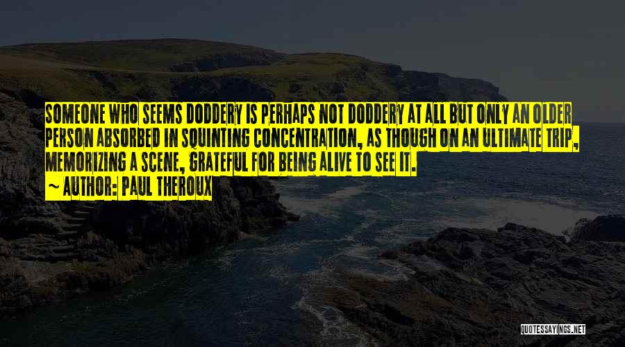 Paul Theroux Quotes: Someone Who Seems Doddery Is Perhaps Not Doddery At All But Only An Older Person Absorbed In Squinting Concentration, As