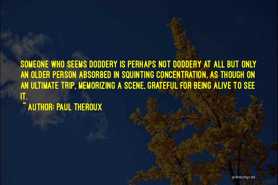 Paul Theroux Quotes: Someone Who Seems Doddery Is Perhaps Not Doddery At All But Only An Older Person Absorbed In Squinting Concentration, As