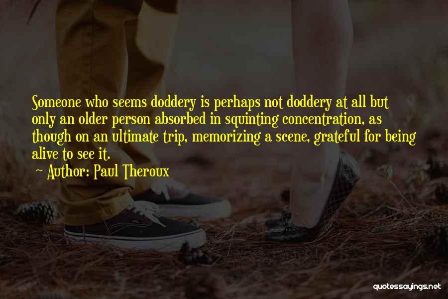 Paul Theroux Quotes: Someone Who Seems Doddery Is Perhaps Not Doddery At All But Only An Older Person Absorbed In Squinting Concentration, As