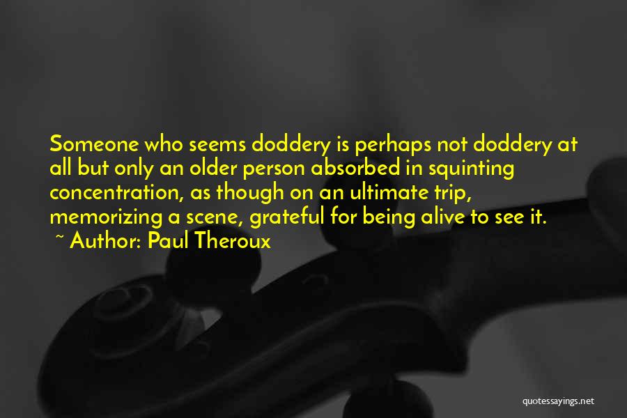 Paul Theroux Quotes: Someone Who Seems Doddery Is Perhaps Not Doddery At All But Only An Older Person Absorbed In Squinting Concentration, As