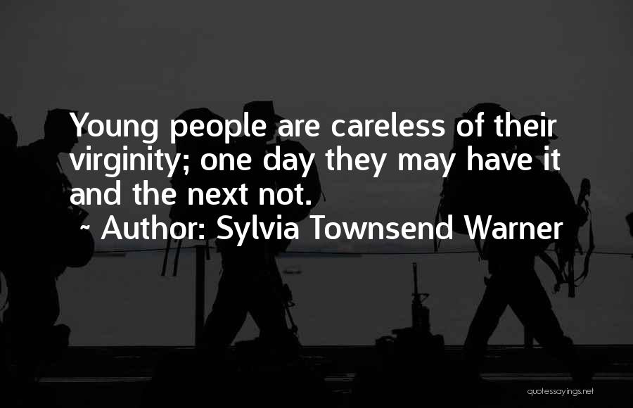 Sylvia Townsend Warner Quotes: Young People Are Careless Of Their Virginity; One Day They May Have It And The Next Not.