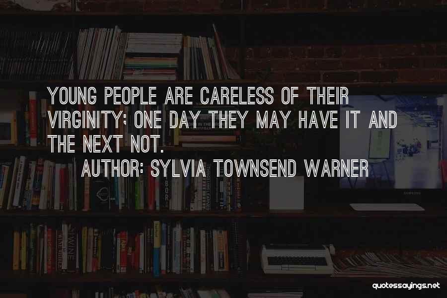 Sylvia Townsend Warner Quotes: Young People Are Careless Of Their Virginity; One Day They May Have It And The Next Not.