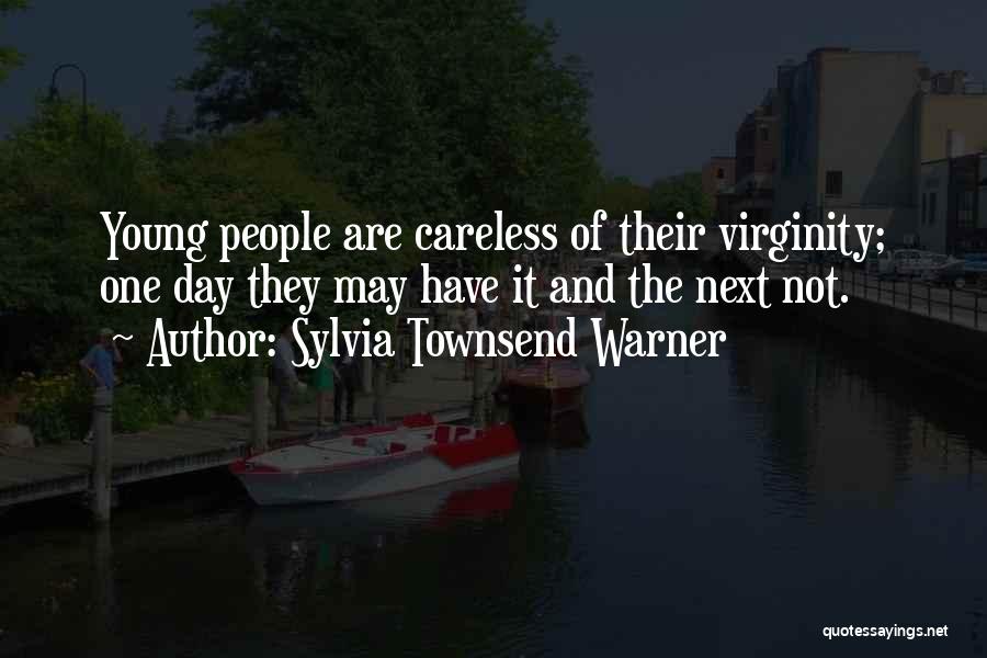 Sylvia Townsend Warner Quotes: Young People Are Careless Of Their Virginity; One Day They May Have It And The Next Not.