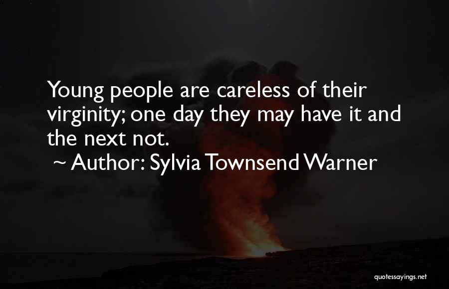 Sylvia Townsend Warner Quotes: Young People Are Careless Of Their Virginity; One Day They May Have It And The Next Not.