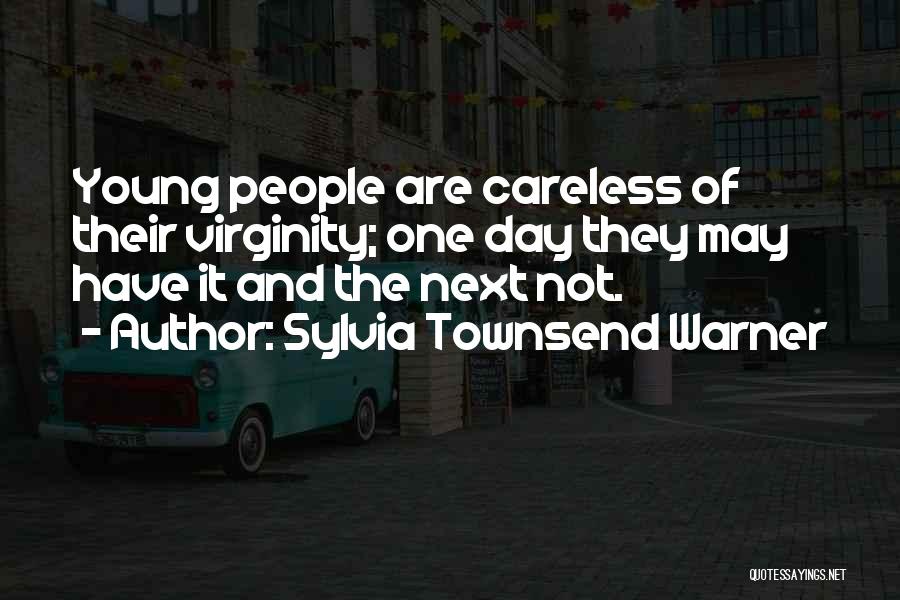 Sylvia Townsend Warner Quotes: Young People Are Careless Of Their Virginity; One Day They May Have It And The Next Not.