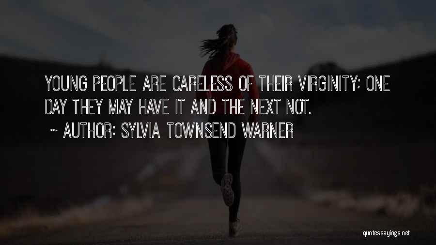 Sylvia Townsend Warner Quotes: Young People Are Careless Of Their Virginity; One Day They May Have It And The Next Not.