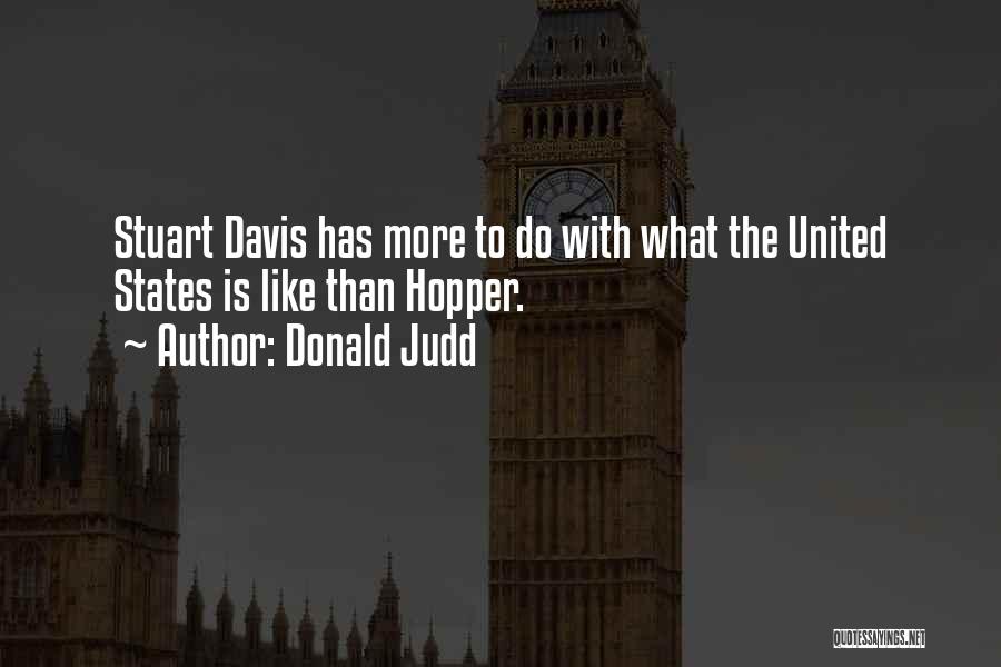Donald Judd Quotes: Stuart Davis Has More To Do With What The United States Is Like Than Hopper.