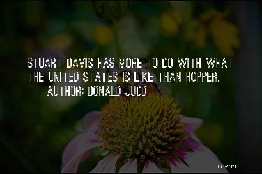 Donald Judd Quotes: Stuart Davis Has More To Do With What The United States Is Like Than Hopper.