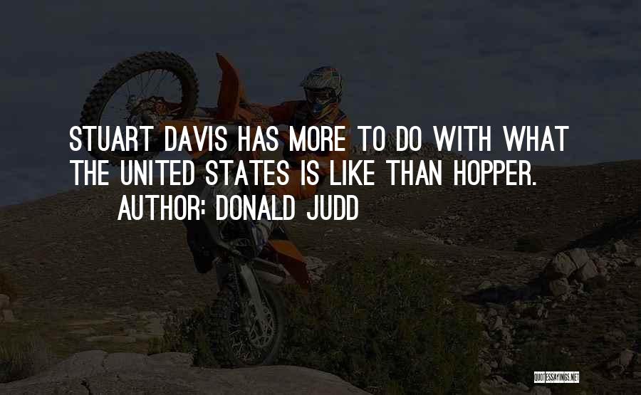 Donald Judd Quotes: Stuart Davis Has More To Do With What The United States Is Like Than Hopper.