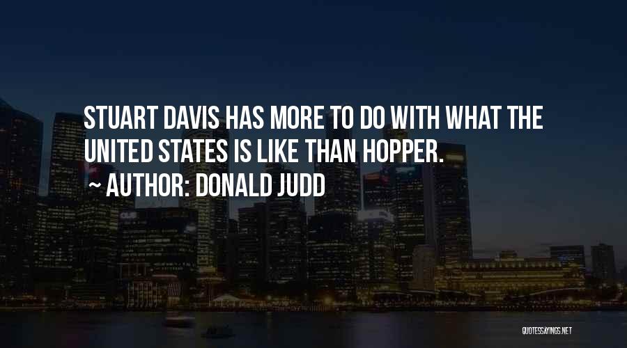 Donald Judd Quotes: Stuart Davis Has More To Do With What The United States Is Like Than Hopper.