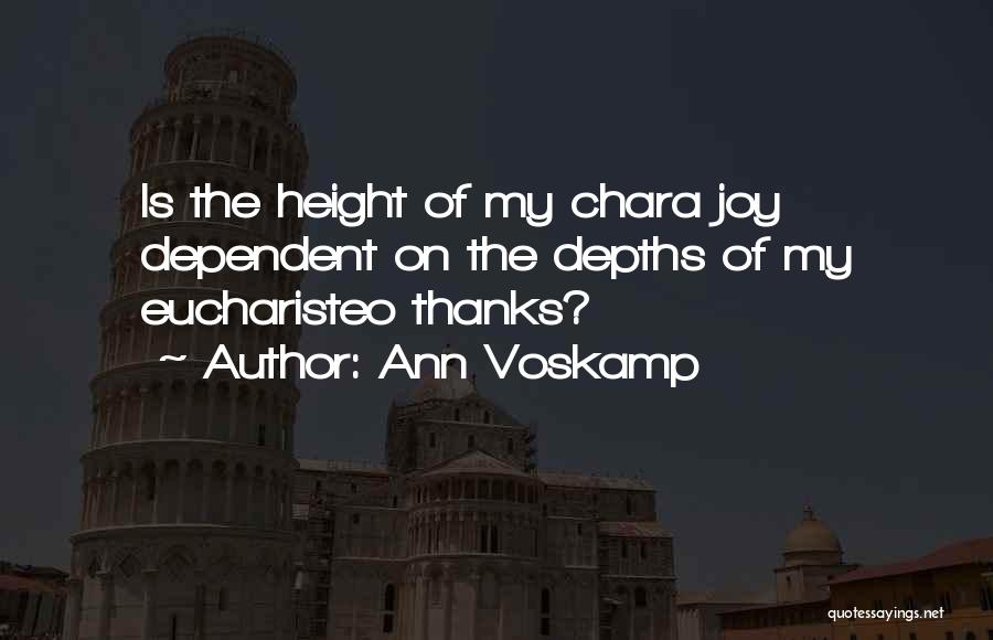 Ann Voskamp Quotes: Is The Height Of My Chara Joy Dependent On The Depths Of My Eucharisteo Thanks?