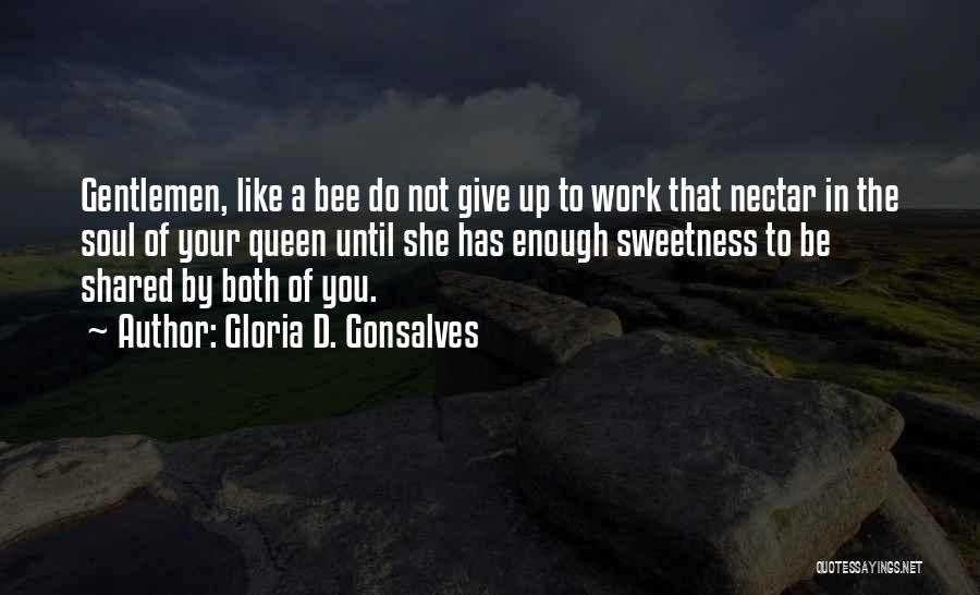 Gloria D. Gonsalves Quotes: Gentlemen, Like A Bee Do Not Give Up To Work That Nectar In The Soul Of Your Queen Until She