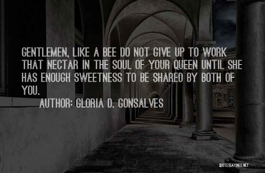 Gloria D. Gonsalves Quotes: Gentlemen, Like A Bee Do Not Give Up To Work That Nectar In The Soul Of Your Queen Until She