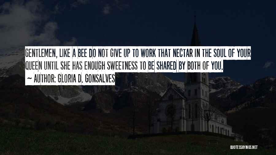 Gloria D. Gonsalves Quotes: Gentlemen, Like A Bee Do Not Give Up To Work That Nectar In The Soul Of Your Queen Until She