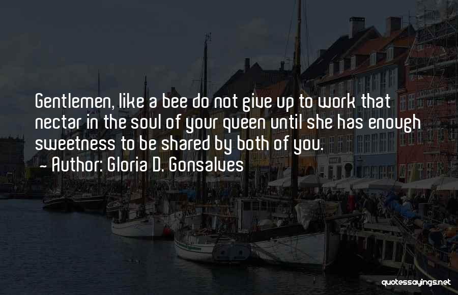 Gloria D. Gonsalves Quotes: Gentlemen, Like A Bee Do Not Give Up To Work That Nectar In The Soul Of Your Queen Until She