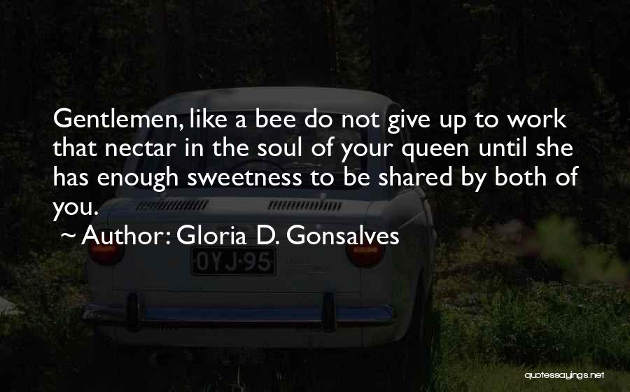 Gloria D. Gonsalves Quotes: Gentlemen, Like A Bee Do Not Give Up To Work That Nectar In The Soul Of Your Queen Until She