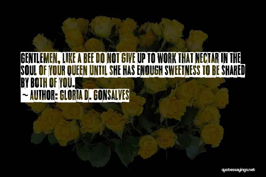 Gloria D. Gonsalves Quotes: Gentlemen, Like A Bee Do Not Give Up To Work That Nectar In The Soul Of Your Queen Until She